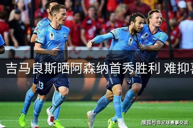 吉马良斯晒阿森纳首秀胜利 难抑喜悦之情