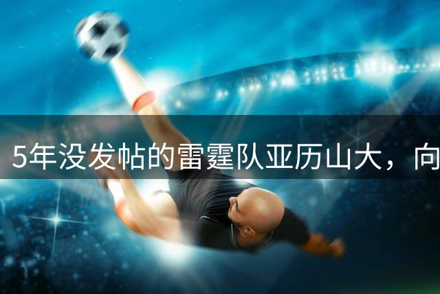5年没发帖的雷霆队亚历山大，向拉塞尔·威斯布鲁克送上退役祝福